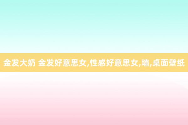 金发大奶 金发好意思女，性感好意思女，墙，桌面壁纸