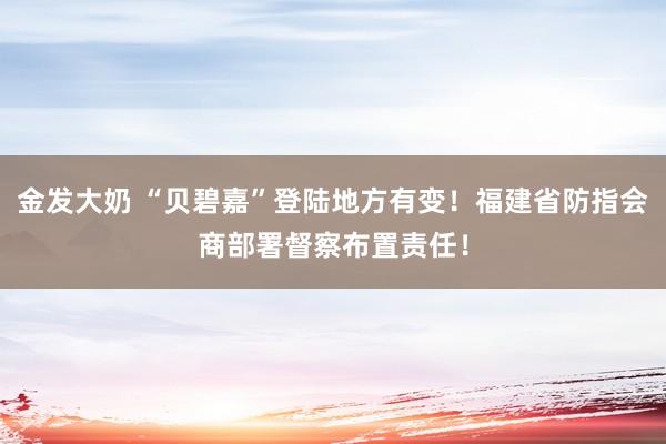 金发大奶 “贝碧嘉”登陆地方有变！福建省防指会商部署督察布置责任！
