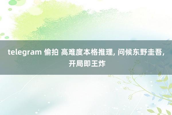 telegram 偷拍 高难度本格推理， 问候东野圭吾， 开局即王炸