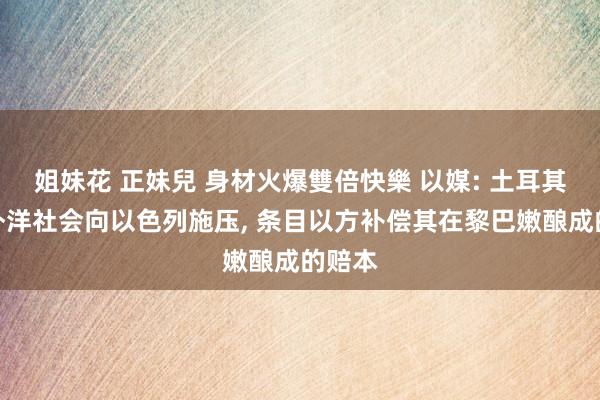 姐妹花 正妹兒 身材火爆雙倍快樂 以媒: 土耳其敕令外洋社会向以色列施压， 条目以方补偿其在黎巴嫩酿成的赔本